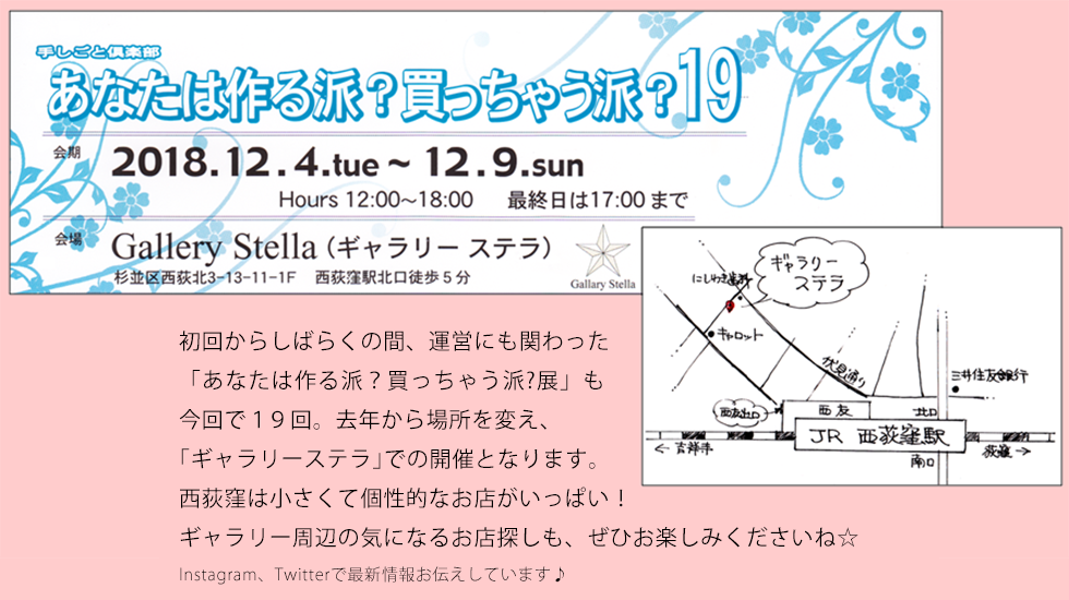 初回からしばらくの間、運営にも関わった 「あなたは作る派?買っちゃう派?展」も 今回で19回。去年から場所を変え、 「ギャラリーステラ」での開催となります。 西荻窪は小さくて個性的なお店がいっぱい! ギャラリー周辺の気になるお店探しも、ぜひお楽しみくださいね☆